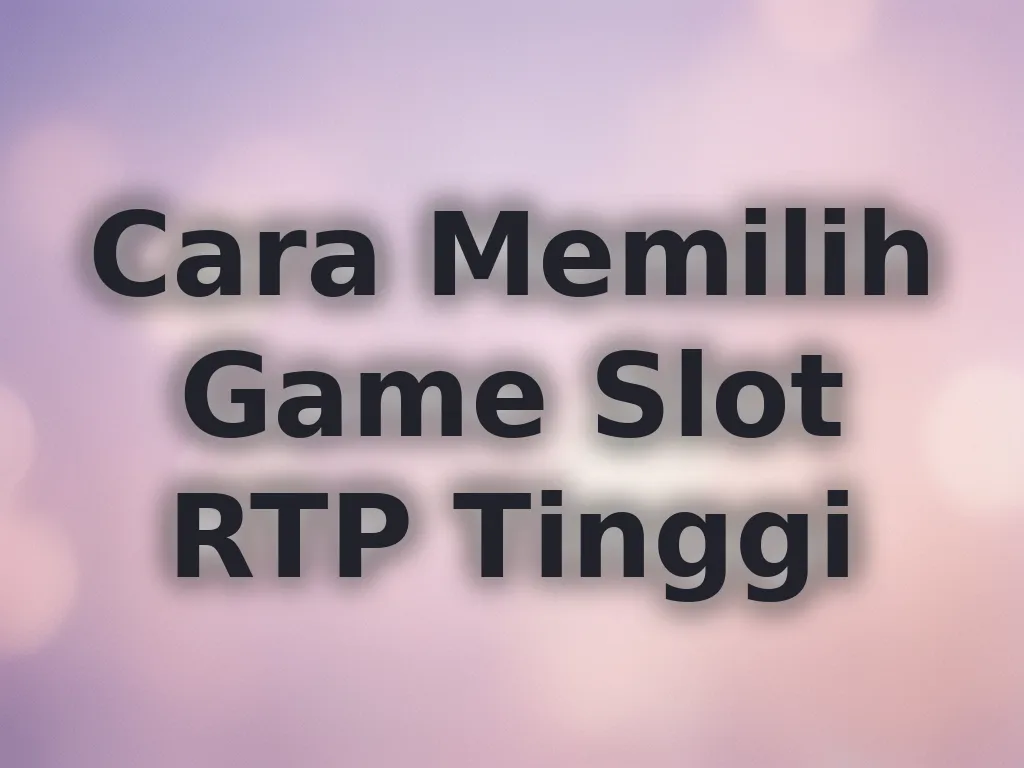 Cara Memilih Game Slot RTP Tinggi