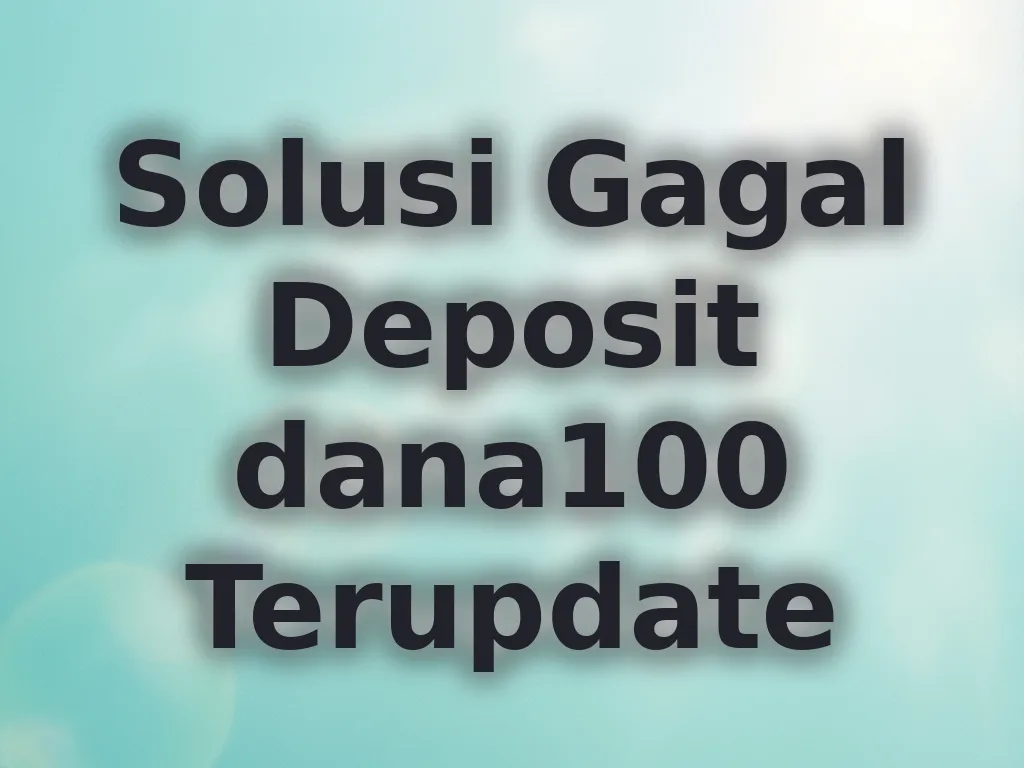 Solusi Gagal Deposit dana100 Terupdate
