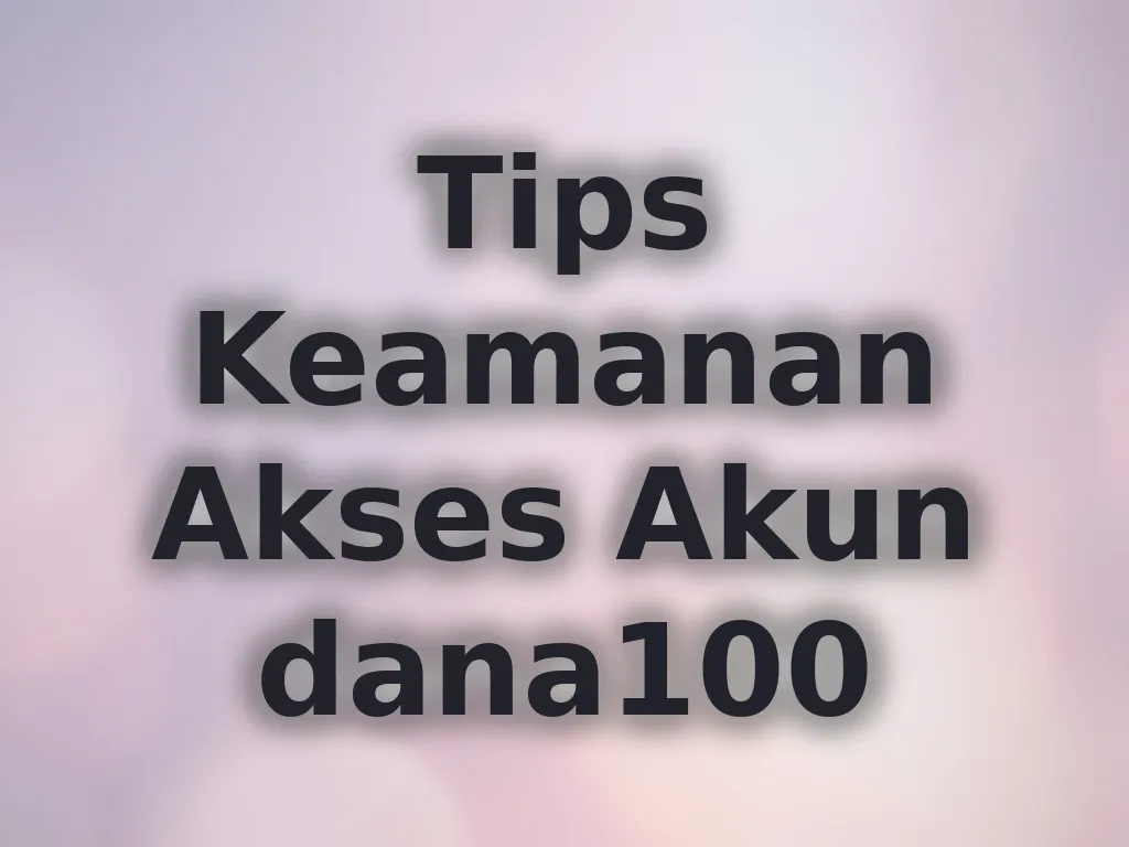 Tips Keamanan Akses Akun dana100